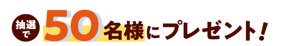抽選で５０名様にプレゼント