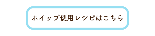ホイップ使用レシピはこちら